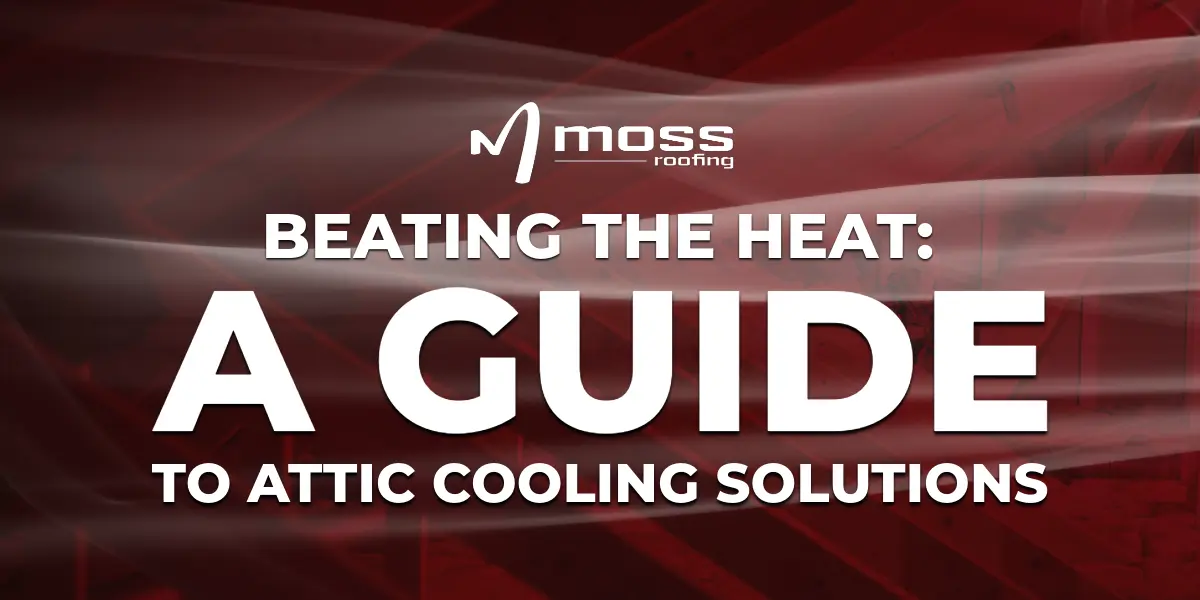 Moss Roofing Blog: Beating the Heat: A Guide to Attic Cooling Solutions