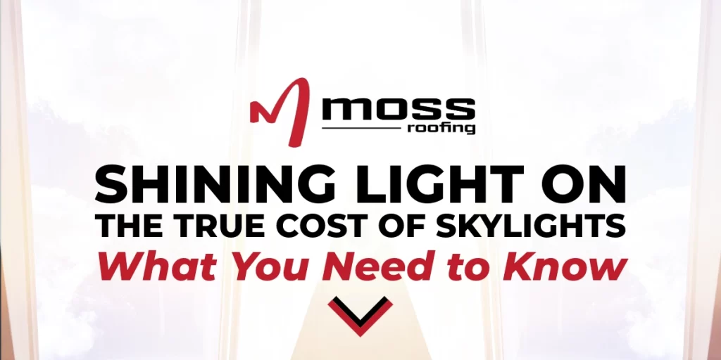 skylight in the background with the title in the foreground. Moss Roofing Blog: Shining Light on the True Cost of Skylights: What You Need to Know